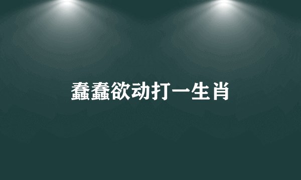 蠢蠢欲动打一生肖