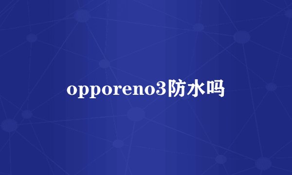 opporeno3防水吗