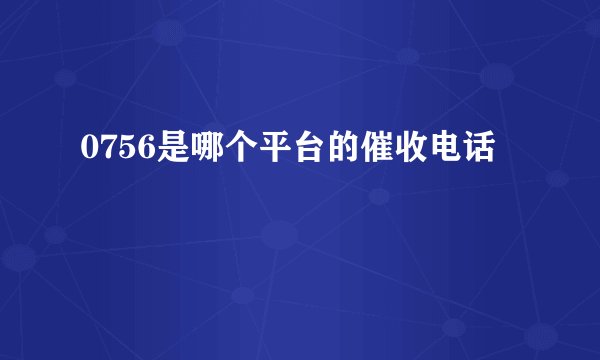0756是哪个平台的催收电话