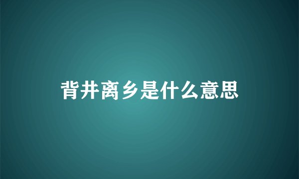 背井离乡是什么意思