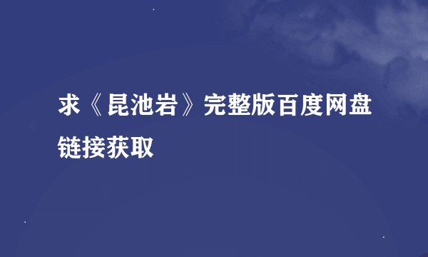 求《昆池岩》完整版百度网盘链接获取