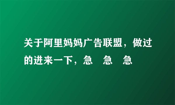 关于阿里妈妈广告联盟，做过的进来一下，急 急 急