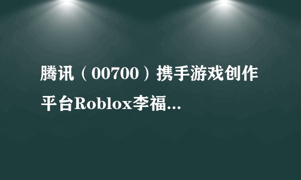 腾讯（00700）携手游戏创作平台Roblox李福成之子李高起图片 开展青少年编程教育等业务