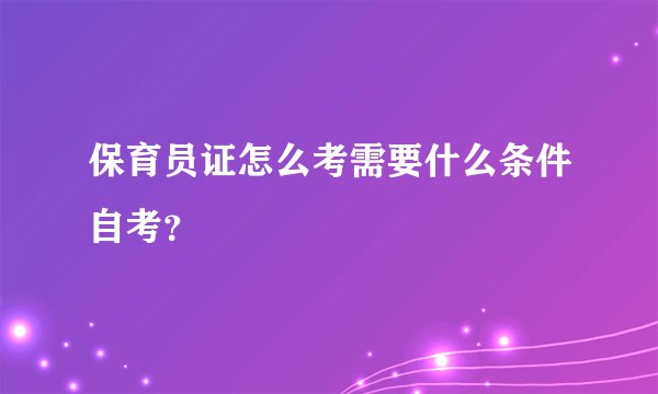 保育员证怎么考需要什么条件自考？