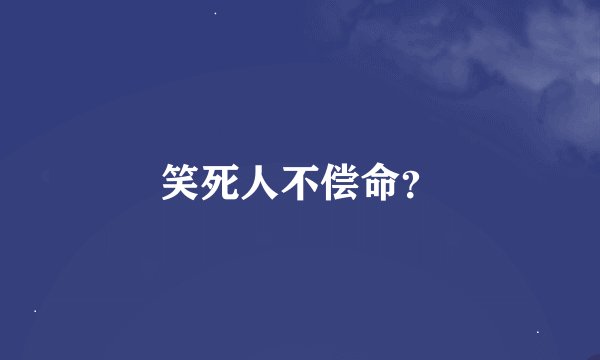 笑死人不偿命？