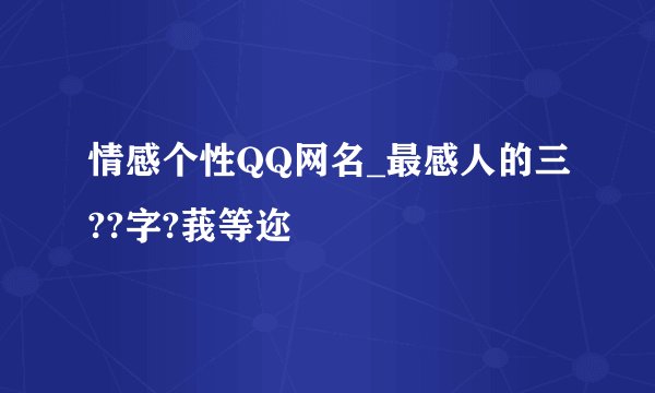 情感个性QQ网名_最感人的三??字?莪等迩