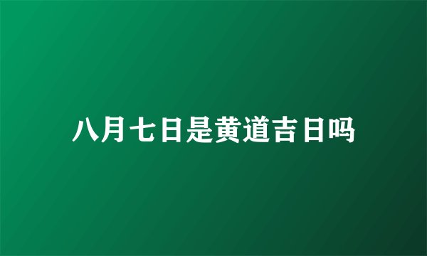 八月七日是黄道吉日吗
