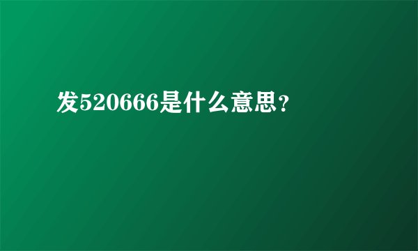 发520666是什么意思？