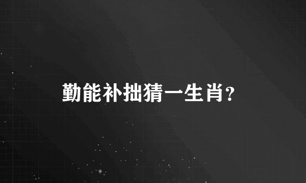 勤能补拙猜一生肖？