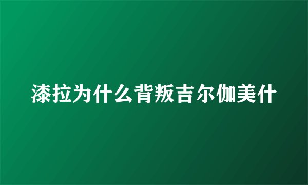 漆拉为什么背叛吉尔伽美什