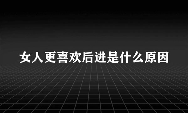 女人更喜欢后进是什么原因