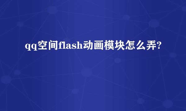 qq空间flash动画模块怎么弄?
