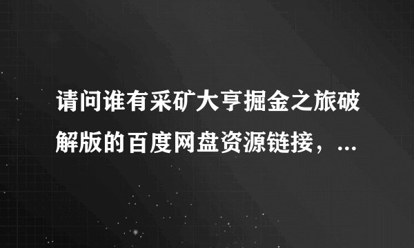 请问谁有采矿大亨掘金之旅破解版的百度网盘资源链接，能分享一下吗