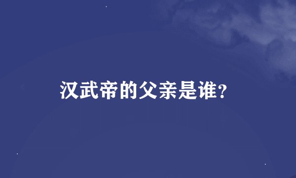 汉武帝的父亲是谁？