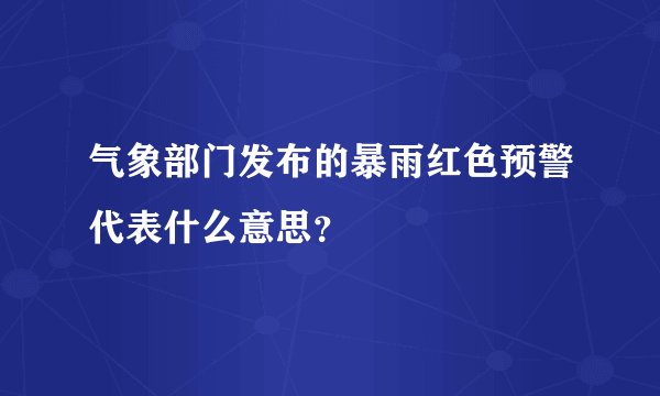 气象部门发布的暴雨红色预警代表什么意思？