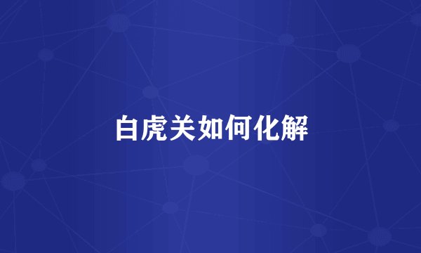 白虎关如何化解