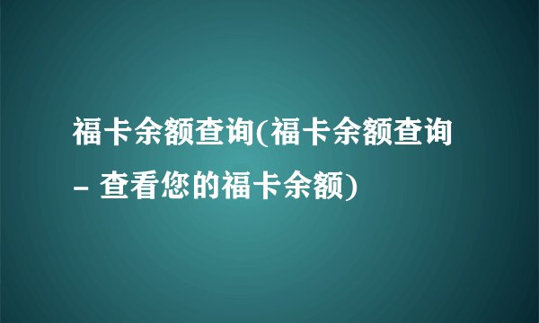 福卡余额查询(福卡余额查询 - 查看您的福卡余额)