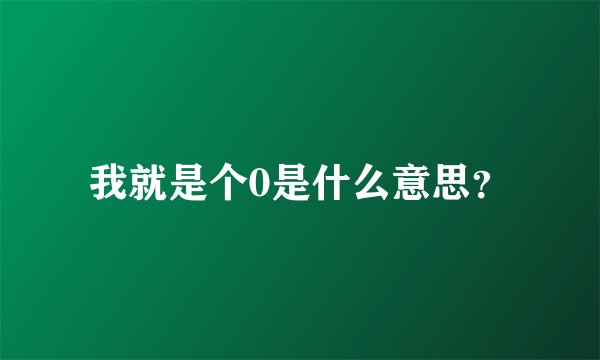 我就是个0是什么意思？