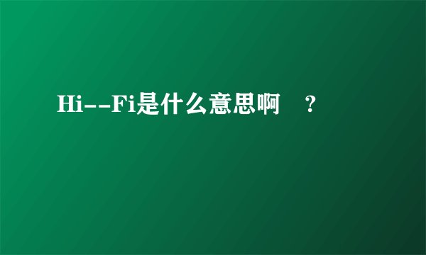Hi--Fi是什么意思啊 ?