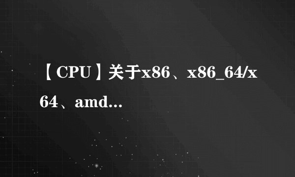 【CPU】关于x86、x86_64/x64、amd64和arm64/aarch64