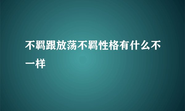 不羁跟放荡不羁性格有什么不一样