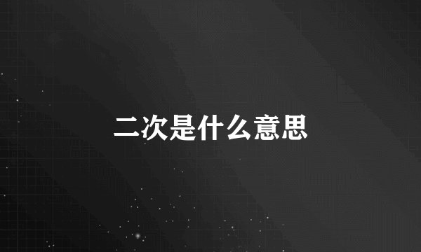 二次是什么意思