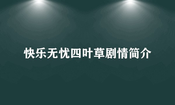 快乐无忧四叶草剧情简介