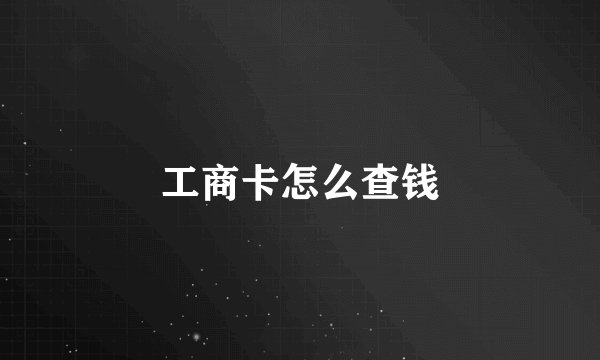 工商卡怎么查钱