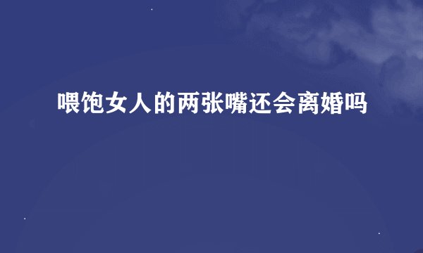 喂饱女人的两张嘴还会离婚吗