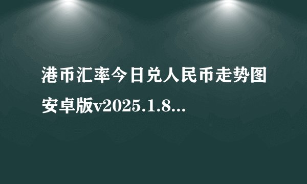 港币汇率今日兑人民币走势图安卓版v2025.1.8网盘链接获取
