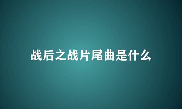 战后之战片尾曲是什么
