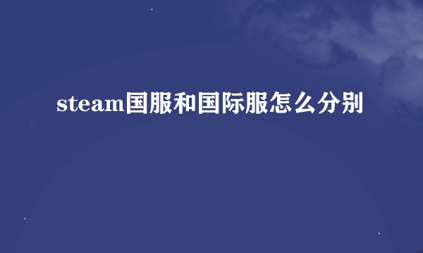 steam国服和国际服怎么分别