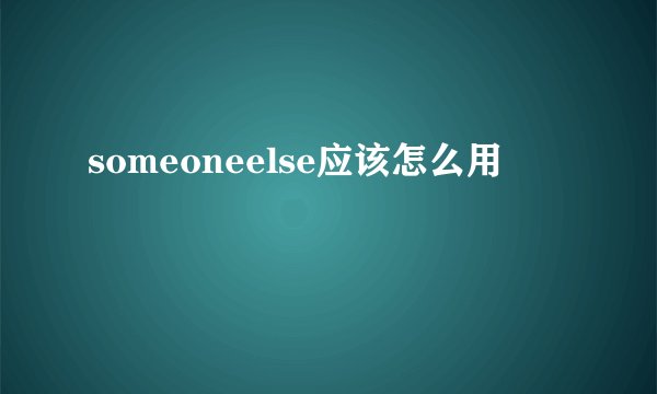 someoneelse应该怎么用