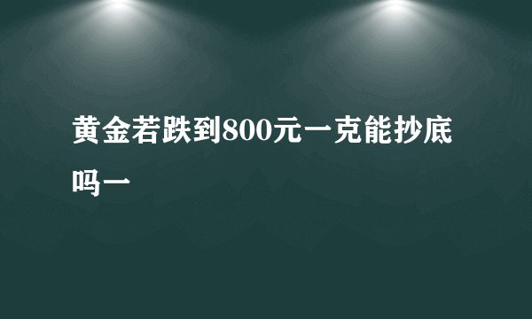 黄金若跌到800元一克能抄底吗一