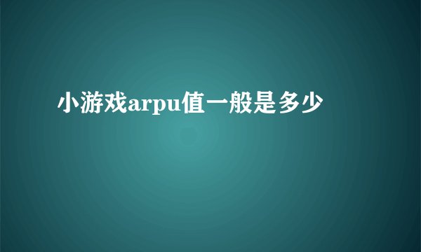 小游戏arpu值一般是多少