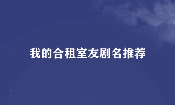 我的合租室友剧名推荐