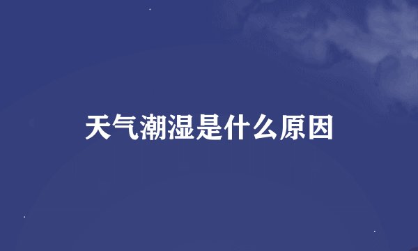 天气潮湿是什么原因