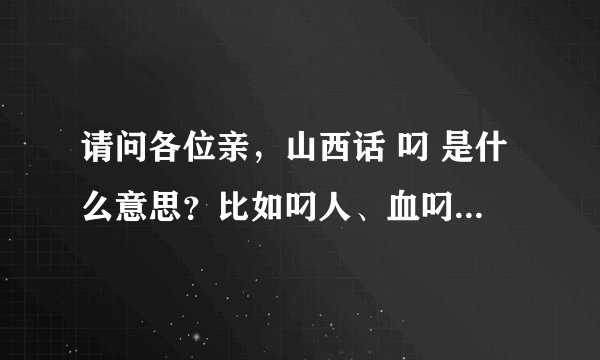 请问各位亲，山西话 叼 是什么意思？比如叼人、血叼之类的，谢了~