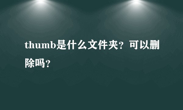 thumb是什么文件夹？可以删除吗？