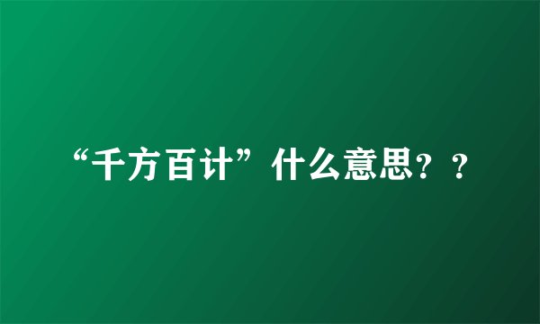 “千方百计”什么意思？？