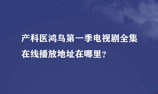 产科医鸿鸟第一季电视剧全集在线播放地址在哪里？