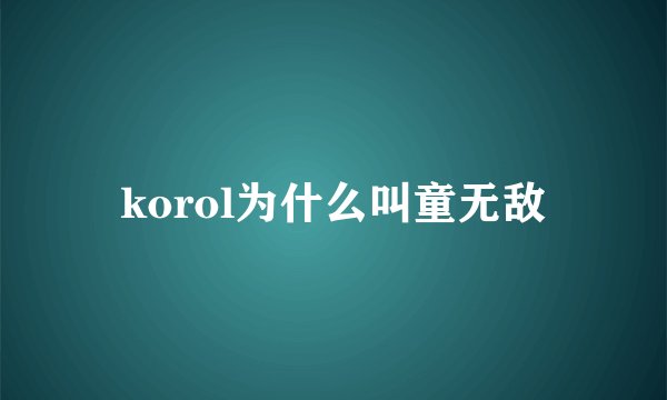 korol为什么叫童无敌