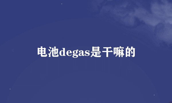 电池degas是干嘛的