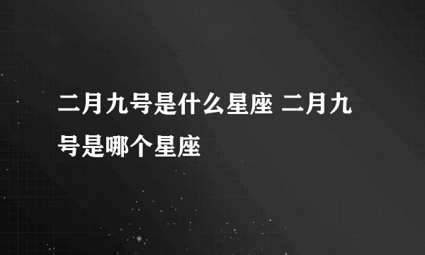 二月九号是什么星座 二月九号是哪个星座