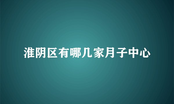 淮阴区有哪几家月子中心