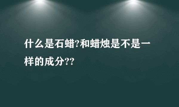 什么是石蜡?和蜡烛是不是一样的成分??