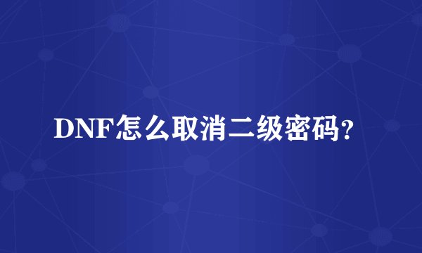 DNF怎么取消二级密码？