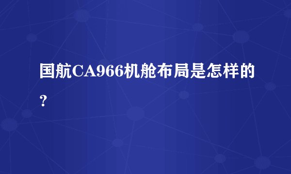 国航CA966机舱布局是怎样的？