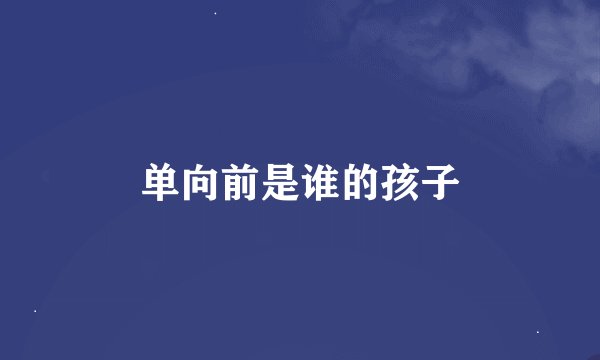单向前是谁的孩子