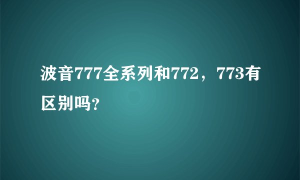 波音777全系列和772,773有区别吗?